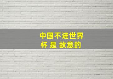 中国不进世界杯 是 故意的